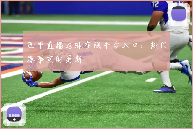 西甲直播龙珠在线平台入口，热门赛事实时更新