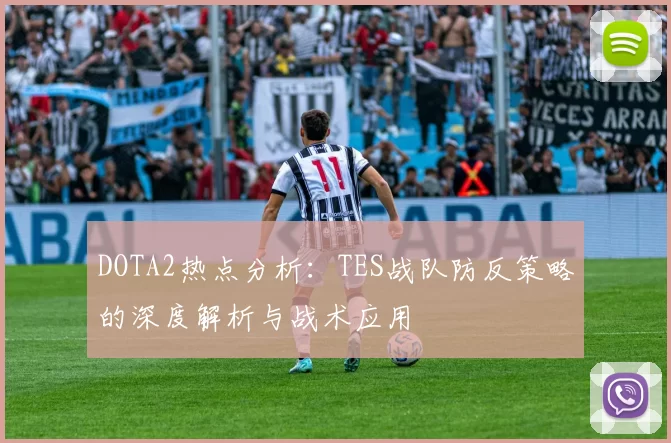 DOTA2热点分析：TES战队防反策略的深度解析与战术应用
