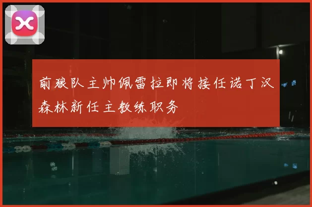 前狼队主帅佩雷拉即将接任诺丁汉森林新任主教练职务