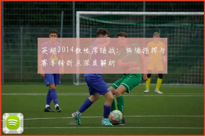 英超2014教练席暗战：临场指挥与赛季转折点深度解析
