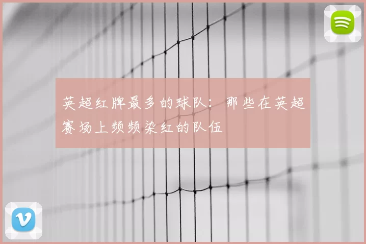 英超红牌最多的球队：那些在英超赛场上频频染红的队伍
