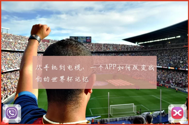 从手机到电视，一个APP如何改变我们的世界杯记忆