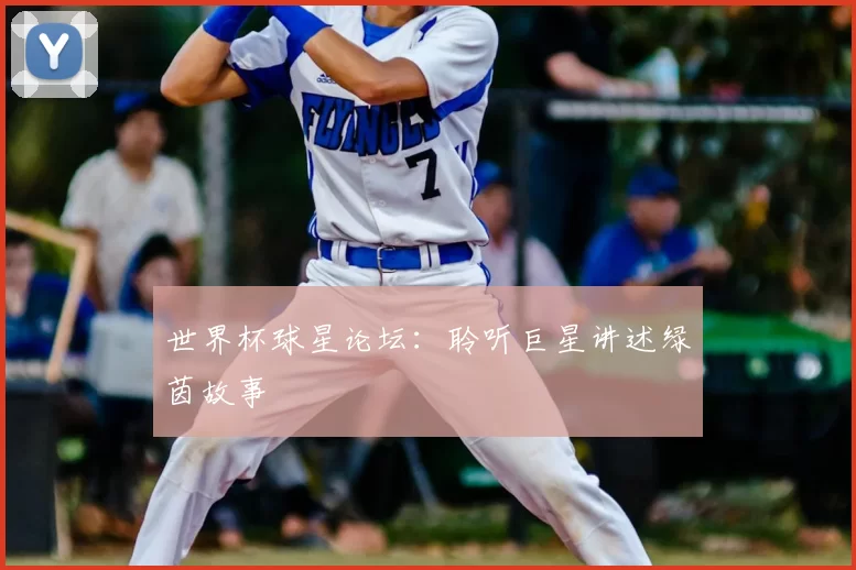 世界杯球星论坛：聆听巨星讲述绿茵故事