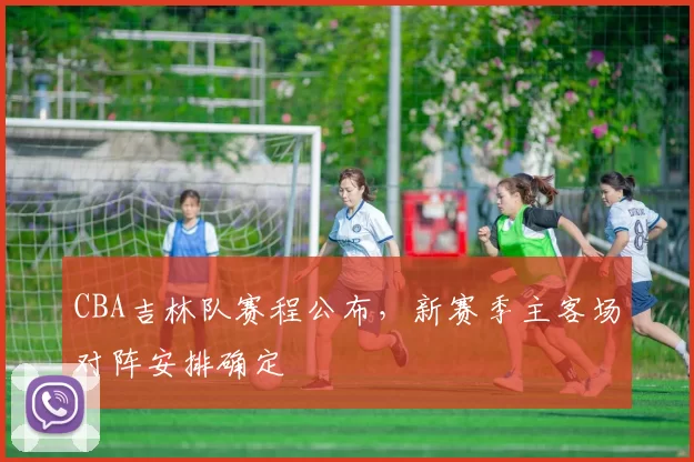 CBA吉林队赛程公布,新赛季主客场对阵安排确定