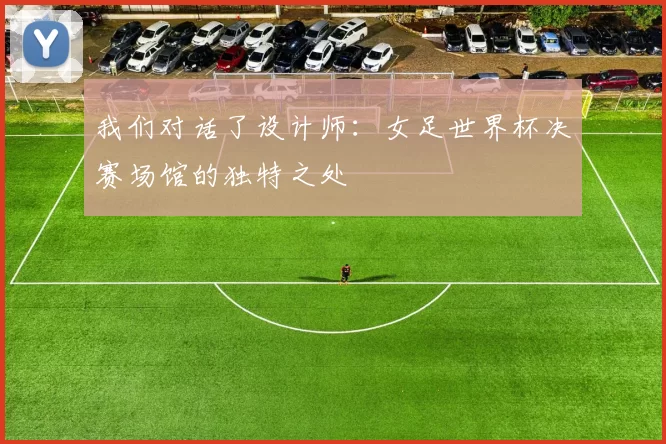 我们对话了设计师:女足世界杯决赛场馆的独特之处