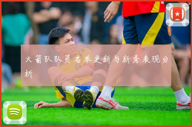 火箭队队员名单更新与新秀表现分析