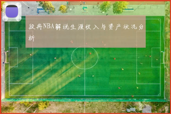 段冉NBA解说生涯收入与资产状况分析