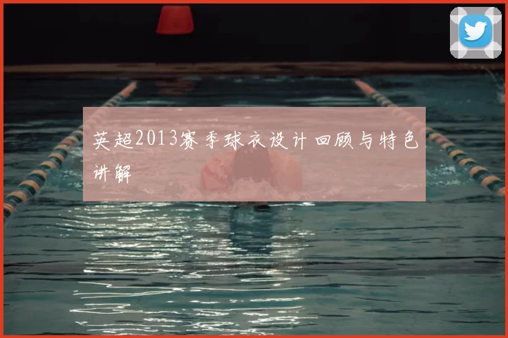 英超2013赛季球衣设计回顾与特色讲解