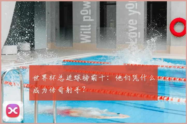 世界杯总进球榜前十:他们凭什么成为传奇射手?