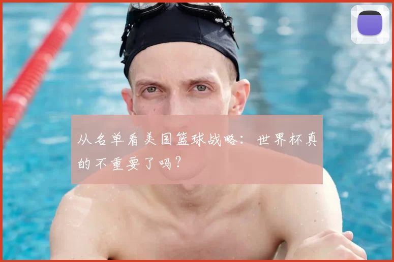 从名单看美国篮球战略:世界杯真的不重要了吗?